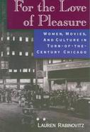 For the Love of Pleasure Women, Movies and Culture in Turn-Of-The Century Chicago cover