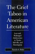 The Grief Taboo in American Literature Loss and Prolonged Adolescence in Twain, Melville, and Hemingway cover