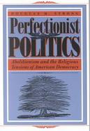 Perfectionist Politics Abolitionism and the Religious Tensions of American Democracy cover