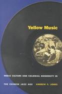 Yellow Music Media Culture and Colonial Modernity in the Chineese Jazz Age cover