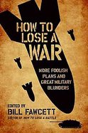 How to Lose a War More Foolish Plans and Great Military Blunders cover