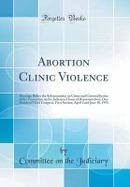 Abortion Clinic Violence : Hearings Before the Subcommittee on Crime and Criminal Justice of the Committee on the Judiciary, House of Representatives, cover