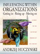 Influencing Within Organizations: Getting In, Rising Up, Moving on cover