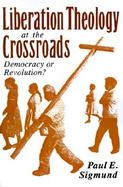 Liberation Theology at the Crossroads Democracy or Revolution? cover
