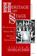 Heritage on Stage The Invention of Ethnic Place in America's Little Switzerland cover