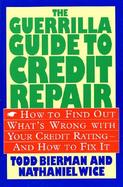 The Guerrilla Guide to Credit Repair How to Find Out What's Wrong With Your Credit Rating-And How to Fix It cover