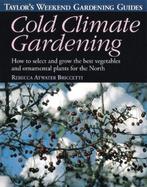 Cold Climate Gardening How to Select and Grow the Best Vegetables and Ornamental Plants for the North cover