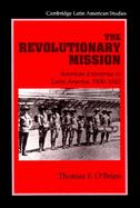 The Revolutionary Mission American Enterprise in Latin America, 1900-1945 cover