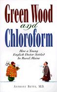 Green Wood and Chloroform: A Young English Doctor Comes to Rural Maine cover
