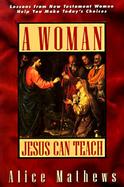 A Woman Jesus Can Teach Lessons from New Testament Women Help You Make Today's Choices cover