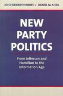 NEW PARTY POLITICS: F/JEFFERSON & HAMILTON TO THE INFO AGE cover