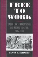 Free to Work Labor Law, Emancipation, and Reconstruction, 1815-1880 cover