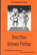 Brazilian Science Fiction Cultural Myths and Nationhood in the Land of the Future cover