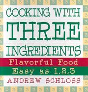Cooking with Three Ingredients: Flavorful Food Easy as 1, 2, 3 cover