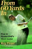 From 60 Yards in: How to Master Golf's Short Game cover