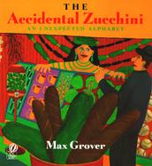 Accidental Zucchini An Unexpected Alphabet cover