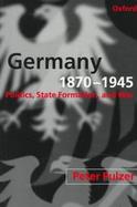 Germany, 1870-1945 Politics, State Formation, and War cover