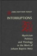 Interruptions Mysticism, Politics, and Theology in the Work of Johann Baptist Metz cover
