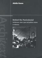 Behind the Postcolonial Architecture, Urban Space and Political Cultures in Indonesia cover