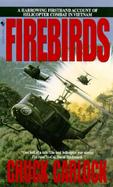 Firebirds The Best First Person Account of Helicopter Combat in Vietnam Ever Written cover