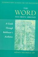The Word Has Been Abroad A Guide Through Balthasar's Aesthetics cover