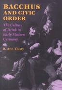 Bacchus and Civic Order The Culture of Drink in Early Modern Germany cover