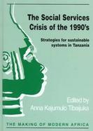 The Social Services Crisis of the 1990's Strategies for Sustainable Systems in Tanzania cover