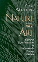 Nature into Art Cultural Transformations in Nineteenth-Century Britain cover