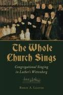 The Whole Church Sings : Congregational Singing in Luther's Wittenberg cover