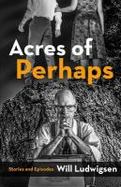 Acres of Perhaps : Stories and Episodes cover