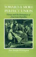Toward a More Perfect Union Virtue and the Formation of American Republics cover