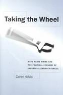 Taking the Wheel Auto Parts Firms and the Political Economy of Industrialization in Brazil cover