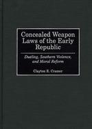 Concealed Weapon Laws of the Early Republic Dueling, Southern Violence, and Moral Reform cover