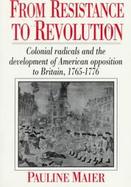 From Resistance to Revolution Colonial Radicals and the Development of American Opposition to Britain, 1765-1776 cover