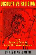 Disruptive Religion The Force of Faith in Social-Movement Activism cover