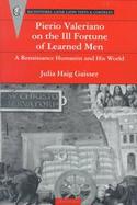 Pierio Valeriano on the Ill-Fortune of Learned Men A Renaissance Humanist and His World cover