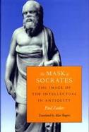 The Mask of Socrates The Image of the Intellectual in Antiquity cover