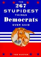 The 267 Stupidest Things Republicans Ever Said/the 267 Stupidest Things Democrats Ever Said The 267 Stupidest Things Democrats Ever Said cover