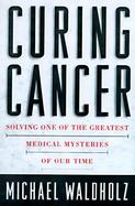 Curing Cancer: The Story of the Men and Women Unlocking the Secrets of Our Deadliest Illness cover