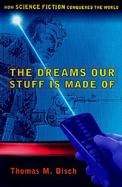 The Dreams Our Stuff is Made of: How Science Fiction Conquered the World cover