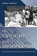 The Twilight of the Middle Class Post-World War II American Fiction and White-Collar Work cover