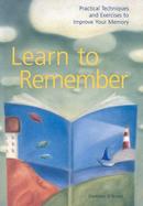 Learn to Remember Practical Techniques and Exercises to Improve Your Memory cover