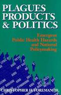 Plagues, Products, and Politics Emergent Public Health Hazards and National Policymaking cover