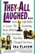 They All Laughed... From the Light Bulbs to Lasers  The Fascinating Stories Behind the Great Inventions That Have Changed Our Lives cover