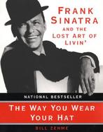 The Way You Wear Your Hat Frank Sinatra and the Lost Art of Livin' cover