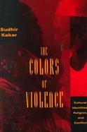 The Colors of Violence Cultural Identities, Religion, and Conflict cover