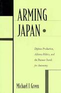 Arming Japan Defense Production, Alliance Politics, and the Postwar Search for Autonomy cover