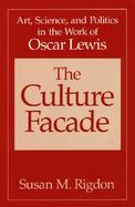 The Culture Facade Art, Science, and Politics in the Work of Oscar Lewis cover