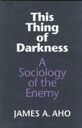 This Thing of Darkness: A Sociology of the Enemy cover