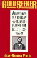 Gold Seeker, Adventures of a Belgian Argonaut During the Gold Rush Years Adventures of the Belgian Argonaut During the Gold Rush Years cover